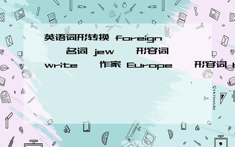 英语词形转换 foreign——名词 jew——形容词 write——作家 Europe——形容词 be——过去式 ce