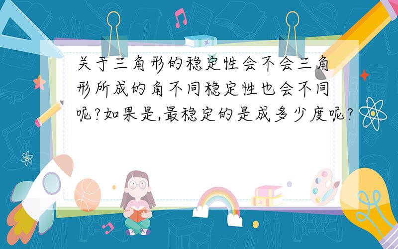 关于三角形的稳定性会不会三角形所成的角不同稳定性也会不同呢?如果是,最稳定的是成多少度呢?