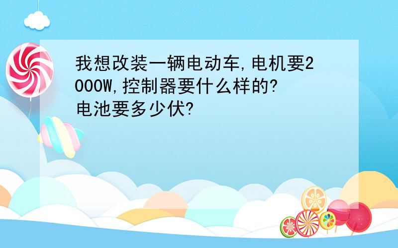 我想改装一辆电动车,电机要2000W,控制器要什么样的?电池要多少伏?