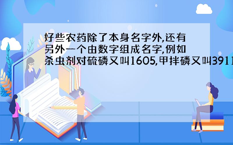 好些农药除了本身名字外,还有另外一个由数字组成名字,例如杀虫剂对硫磷又叫1605,甲拌磷又叫3911,