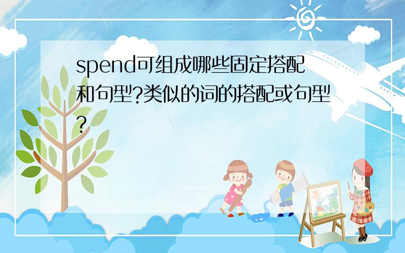 spend可组成哪些固定搭配和句型?类似的词的搭配或句型?