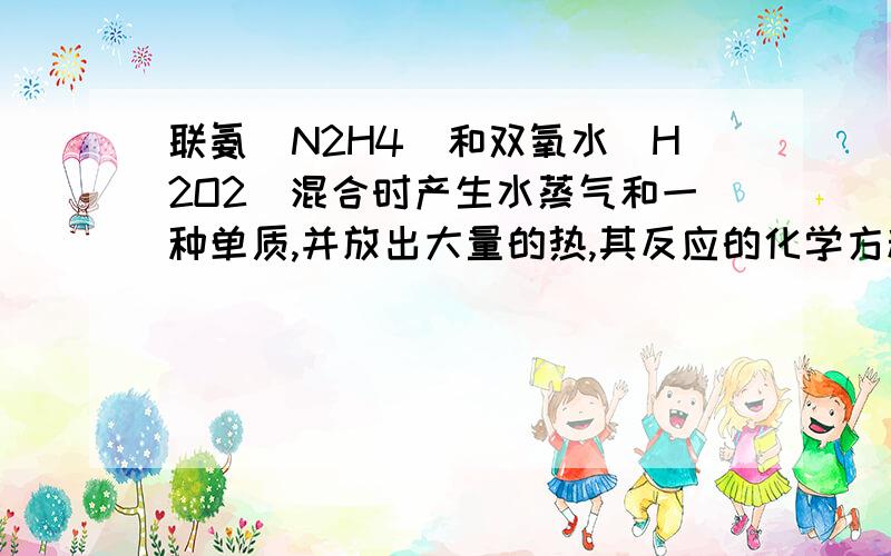 联氨(N2H4)和双氧水（H2O2）混合时产生水蒸气和一种单质,并放出大量的热,其反应的化学方程式是