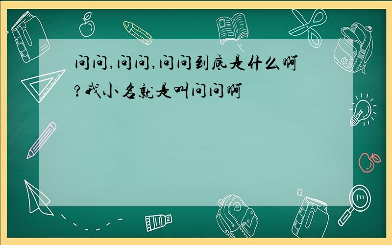 问问,问问,问问到底是什么啊?我小名就是叫问问啊