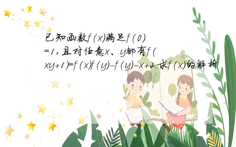 已知函数f(x)满足f(0)=1,且对任意x、y都有f(xy+1)=f(x)f(y)-f(y)-x+2.求f(x)的解析