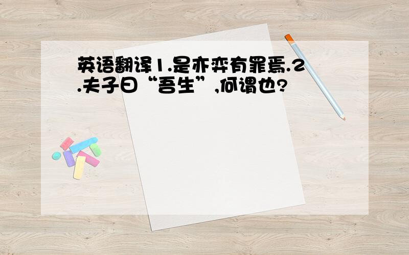 英语翻译1.是亦弈有罪焉.2.夫子曰“吾生”,何谓也?