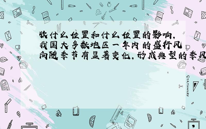 收什么位置和什么位置的影响,我国大多数地区一年内的盛行风向随季节有显著变化,形成典型的季风气候?