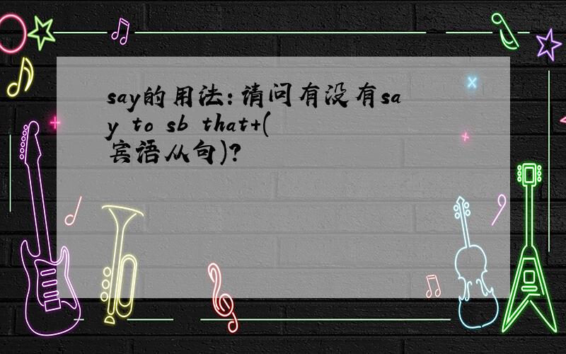 say的用法：请问有没有say to sb that+(宾语从句)?