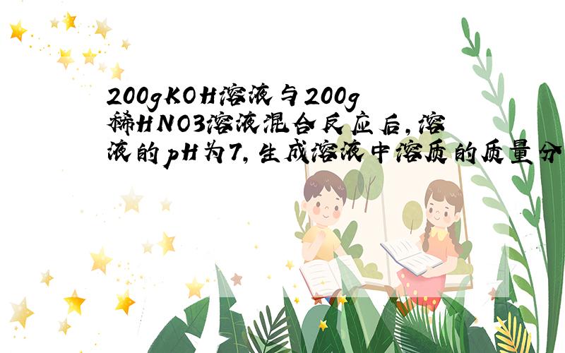 200gKOH溶液与200g稀HNO3溶液混合反应后,溶液的pH为7,生成溶液中溶质的质量分数为10.5%,则原KOH溶