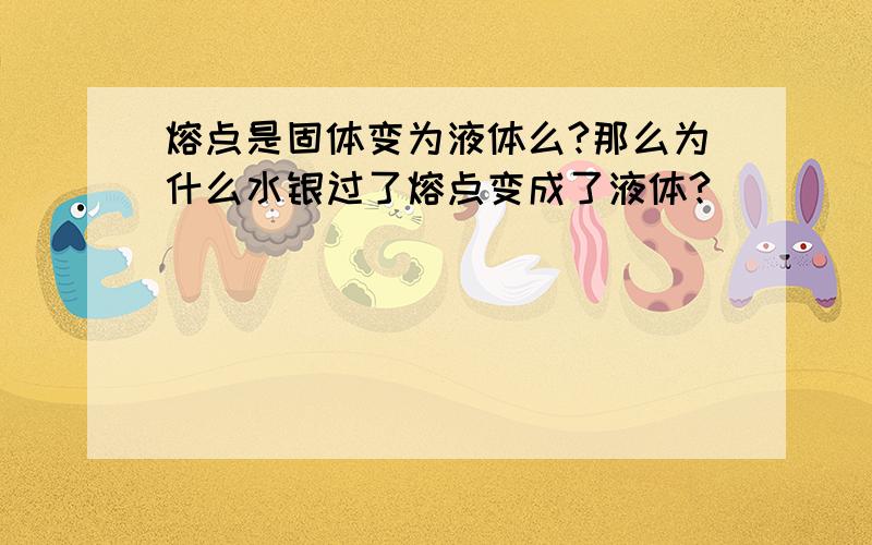 熔点是固体变为液体么?那么为什么水银过了熔点变成了液体?