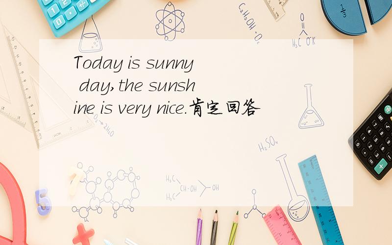 Today is sunny day,the sunshine is very nice.肯定回答