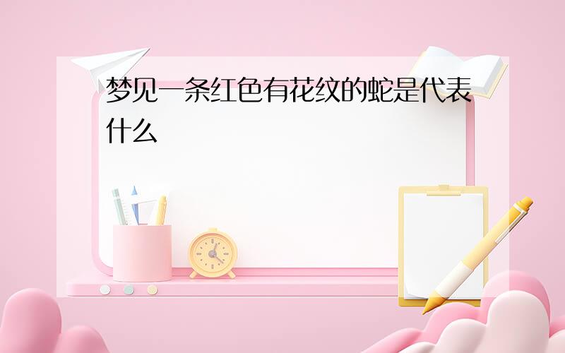 梦见一条红色有花纹的蛇是代表什么