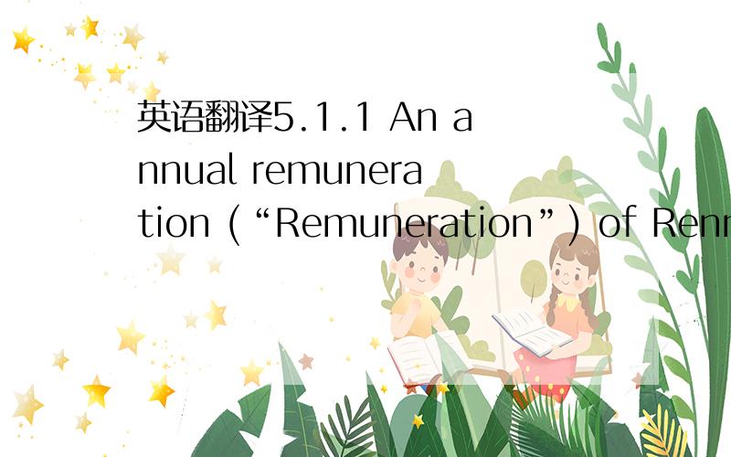 英语翻译5.1.1 An annual remuneration (“Remuneration”) of Renminb