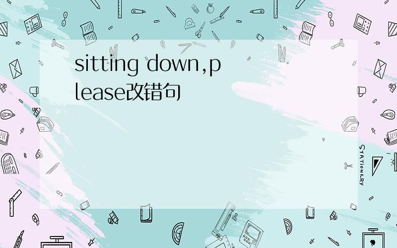 sitting down,please改错句