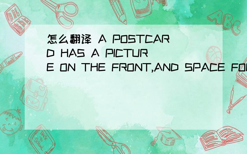 怎么翻译 A POSTCARD HAS A PICTURE ON THE FRONT,AND SPACE FOR WRI