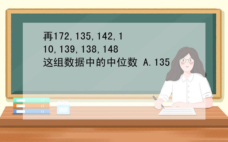 再172,135,142,110,139,138,148这组数据中的中位数 A.135