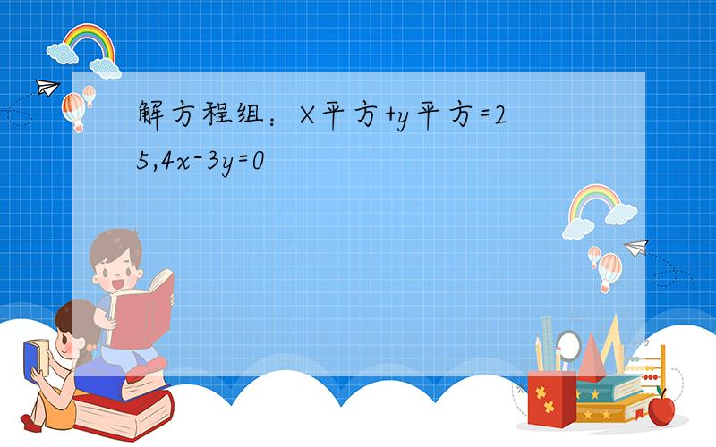 解方程组：X平方+y平方=25,4x-3y=0