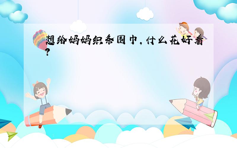 想给妈妈织条围巾,什么花好看?