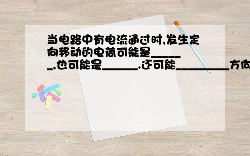 当电路中有电流通过时,发生定向移动的电荷可能是______,也可能是______.还可能_________方向发生定向移