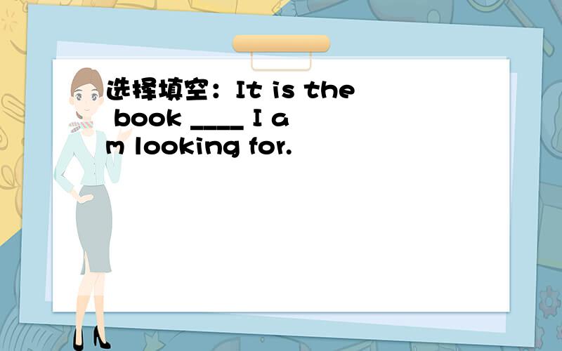 选择填空：It is the book ____ I am looking for.