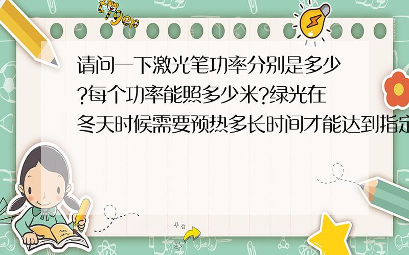 请问一下激光笔功率分别是多少?每个功率能照多少米?绿光在冬天时候需要预热多长时间才能达到指定亮度?