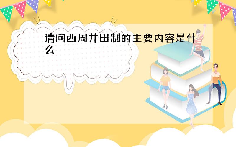 请问西周井田制的主要内容是什么