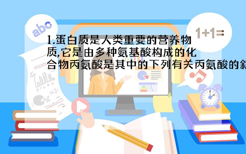 1.蛋白质是人类重要的营养物质,它是由多种氨基酸构成的化合物丙氨酸是其中的下列有关丙氨酸的叙述正确的下