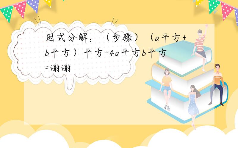 因式分解：（步骤）（a平方+b平方）平方-4a平方b平方=谢谢