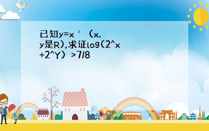 已知y=x²（x.y是R),求证log(2^x+2^Y）>7/8