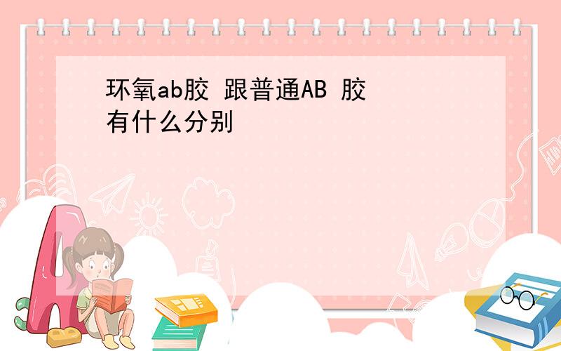 环氧ab胶 跟普通AB 胶 有什么分别