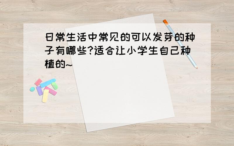 日常生活中常见的可以发芽的种子有哪些?适合让小学生自己种植的~