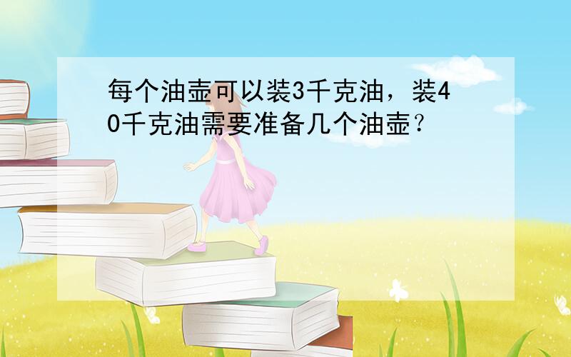 每个油壶可以装3千克油，装40千克油需要准备几个油壶？