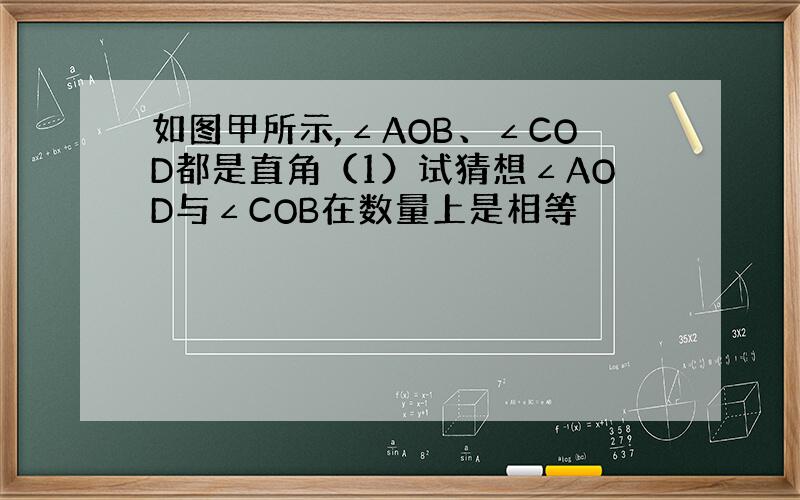 如图甲所示,∠AOB、∠COD都是直角（1）试猜想∠AOD与∠COB在数量上是相等