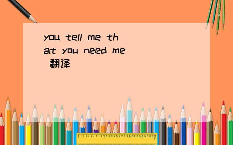 you tell me that you need me 翻译