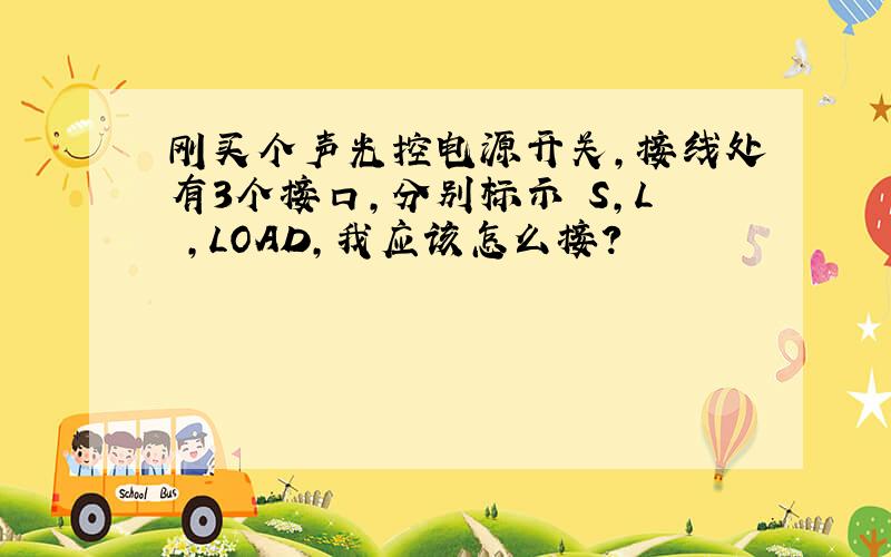 刚买个声光控电源开关,接线处有3个接口,分别标示 S,L ,LOAD,我应该怎么接?