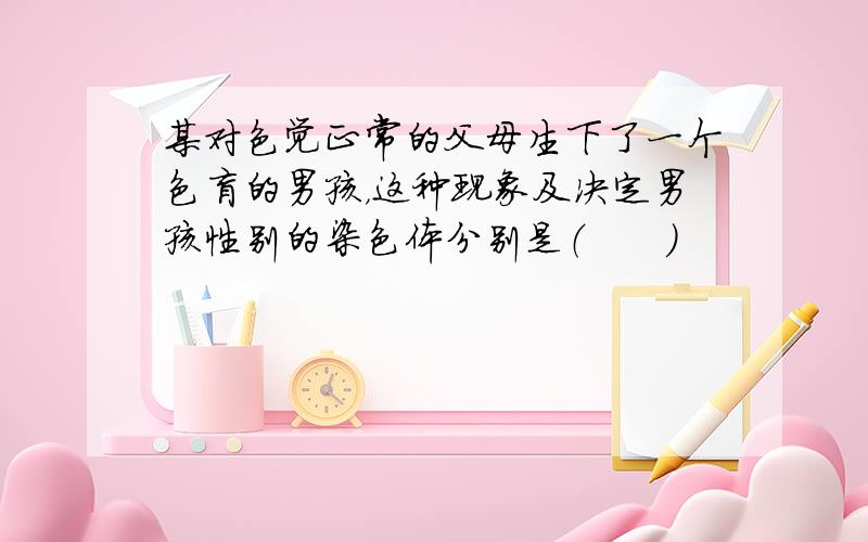 某对色觉正常的父母生下了一个色盲的男孩，这种现象及决定男孩性别的染色体分别是（　　）