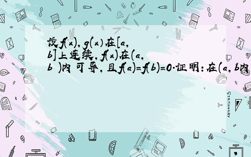 设f(x),g(x）在[a,b]上连续,f(x)在(a,b )内可导,且f(a)=f(b)=0.证明:在(a,b内至少存