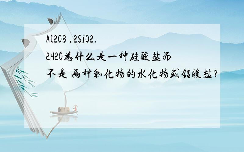 Al2O3 .2SiO2. 2H2O为什么是一种硅酸盐而不是 两种氧化物的水化物或铝酸盐?