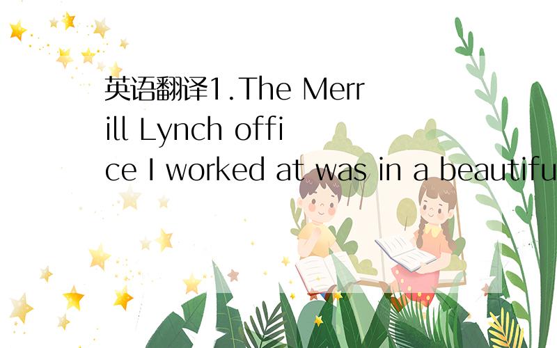 英语翻译1.The Merrill Lynch office I worked at was in a beautifu