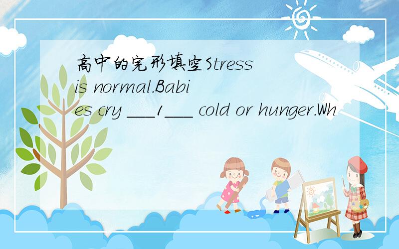 高中的完形填空Stress is normal.Babies cry ___1___ cold or hunger.Wh