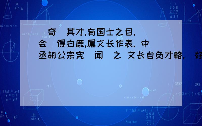 （奇)其才,有国士之目. （会）得白鹿,属文长作表. 中丞胡公宗宪（闻）之 文长自负才略,（好）奇计 加括号字的意思