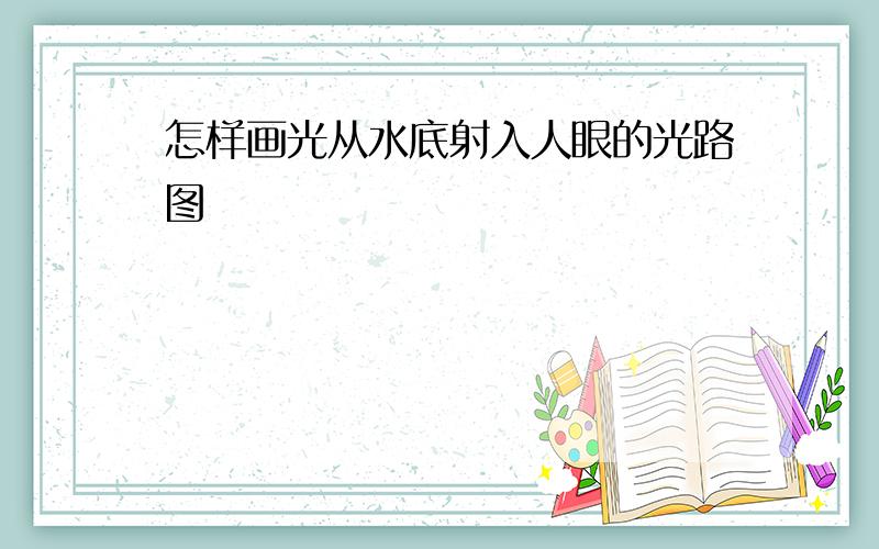 怎样画光从水底射入人眼的光路图