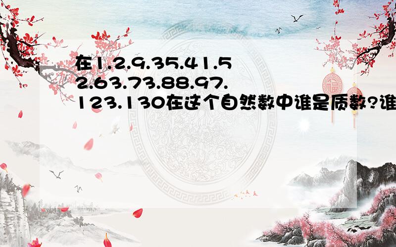 在1.2.9.35.41.52.63.73.88.97.123.130在这个自然数中谁是质数?谁是合数谁是奇数?谁是偶数