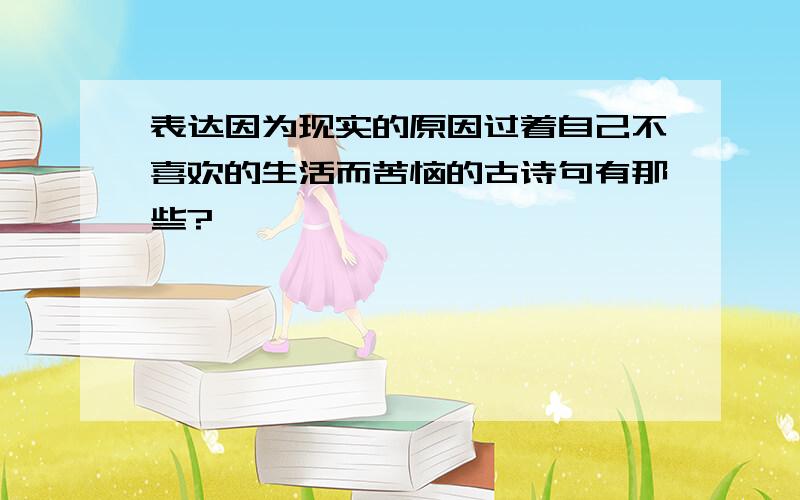 表达因为现实的原因过着自己不喜欢的生活而苦恼的古诗句有那些?