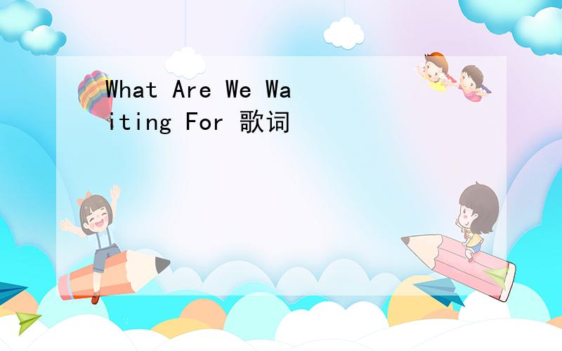 What Are We Waiting For 歌词