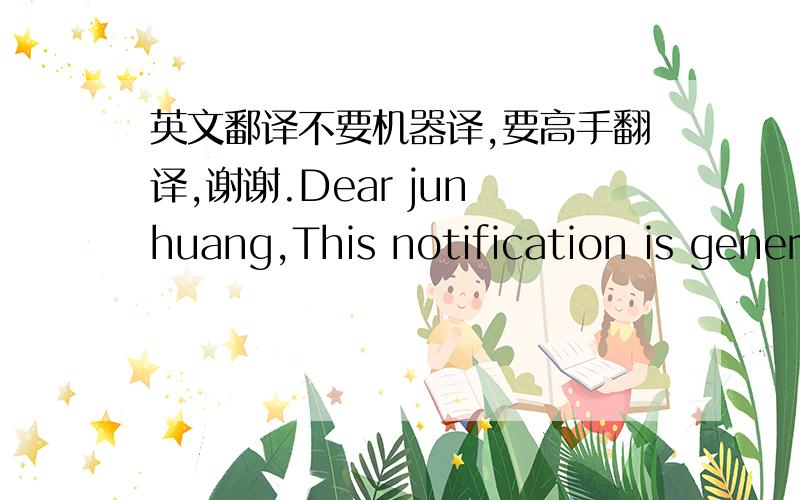 英文鄱译不要机器译,要高手翻译,谢谢.Dear jun huang,This notification is gener