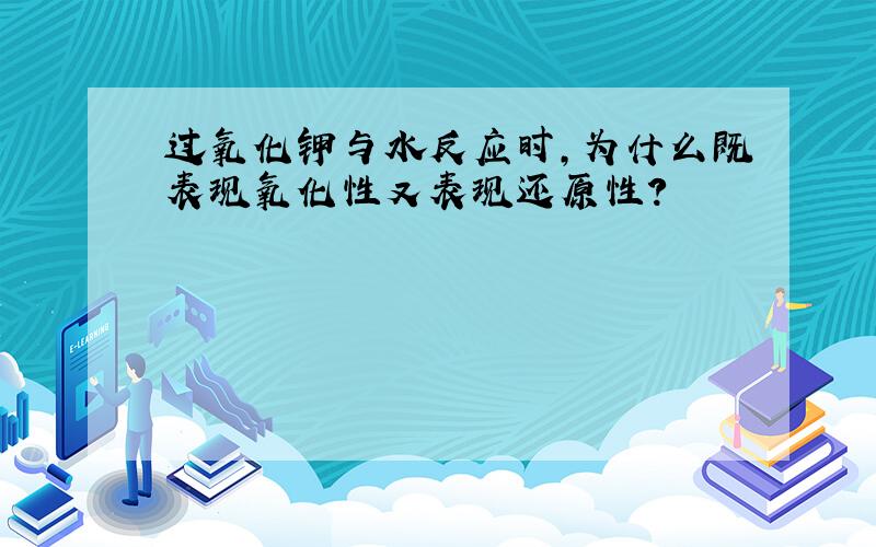 过氧化钾与水反应时,为什么既表现氧化性又表现还原性?