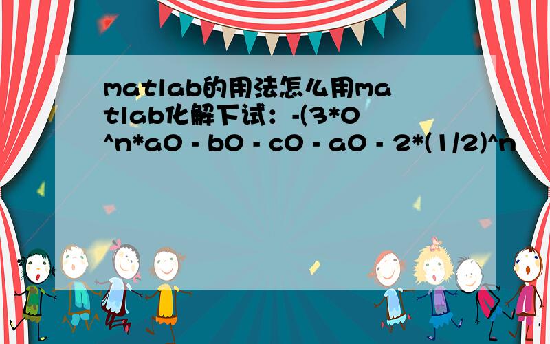 matlab的用法怎么用matlab化解下试：-(3*0^n*a0 - b0 - c0 - a0 - 2*(1/2)^n