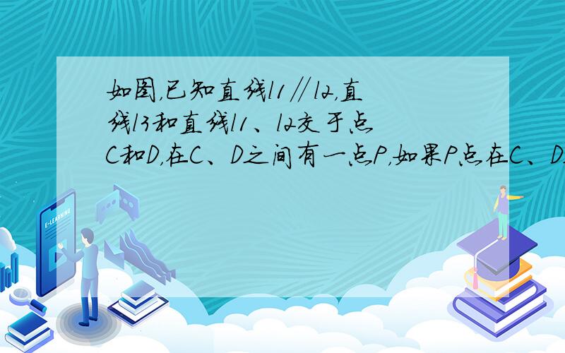 如图，已知直线l1∥l2，直线l3和直线l1、l2交于点C和D，在C、D之间有一点P，如果P点在C、D之间运动时，问∠P