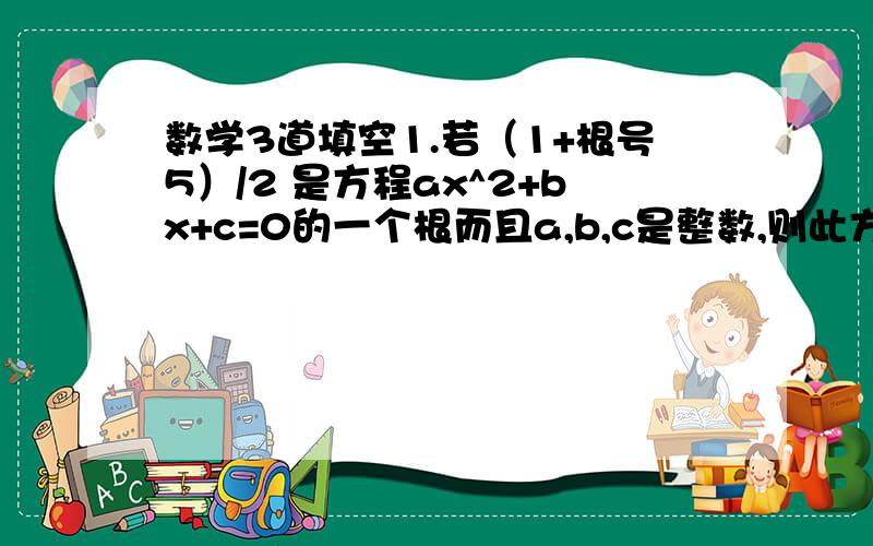 数学3道填空1.若（1+根号5）/2 是方程ax^2+bx+c=0的一个根而且a,b,c是整数,则此方程为_______