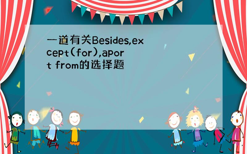 一道有关Besides,except(for),aport from的选择题